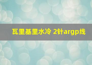 瓦里基里水冷 2针argp线